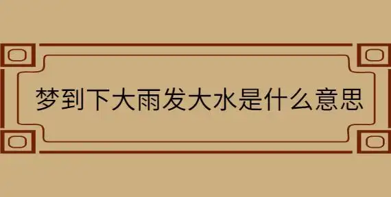 梦到下大雨发大水是什么意思_起名问答-美名宝起名网