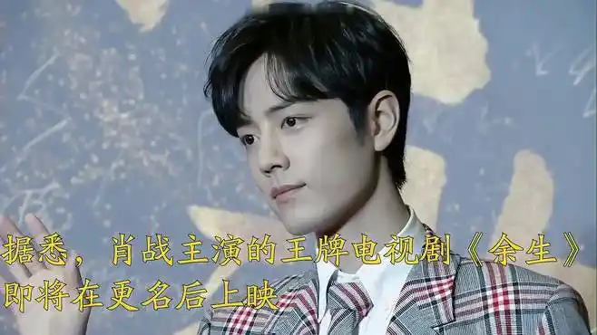 据悉,肖战主演的王牌电视剧《余生》,即将在更名后上映-娱乐视频-搜狐