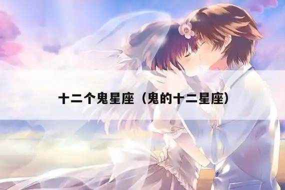2,12星座谁是鬼3,十二星座十二只鬼,你是什么鬼?