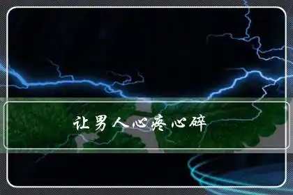 让男人心疼心碎句句痛到心里的经典伤感语录让男人看了心碎