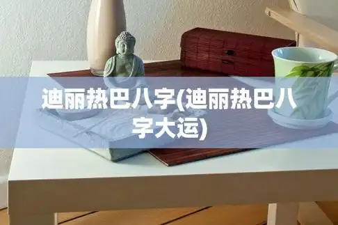 迪丽热巴八字(迪丽热巴八字大运)