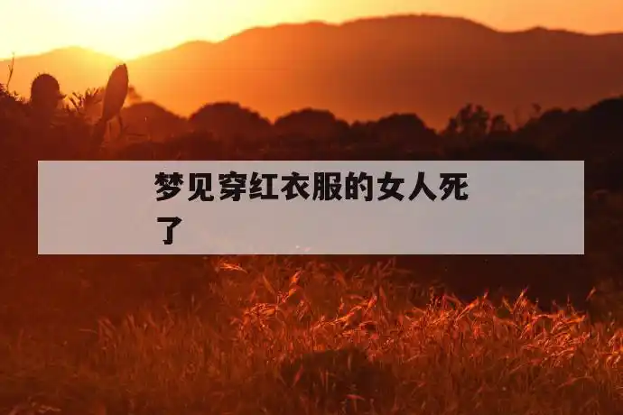 梦见穿红衣服的女人死了「梦见穿红衣服的女人死了是什么意思?