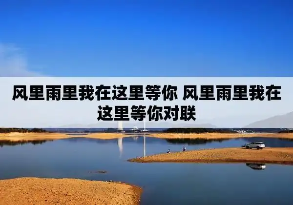 风里雨里我在这里等你 风里雨里我在这里等你对联