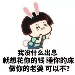 我没什么出息,就想花你的钱,睡你的床,做你的老婆,可以不?