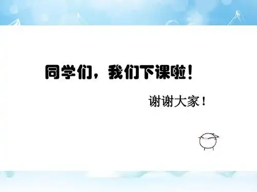 同学们,我们下课啦! 谢谢大家!