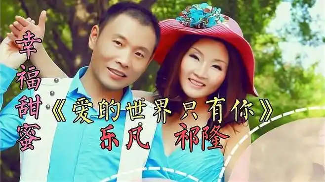 祁隆,乐凡《爱的世界只有你》彼此珍惜这份情感,让爱不孤单!