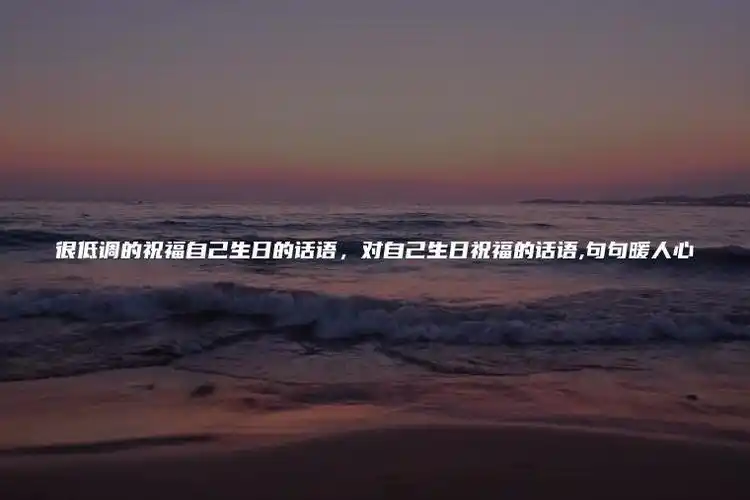 很低调的祝福自己生日的话语,对自己生日祝福的话语,句句暖人心