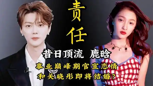 昔日顶流鹿晗,事业巅峰期官宣恋情,和关晓彤即将结婚?_网易视频