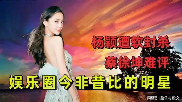 盘点娱乐圈今非昔比的明星,杨颖遭软封杀,蔡徐坤难评|国语歌曲|angela