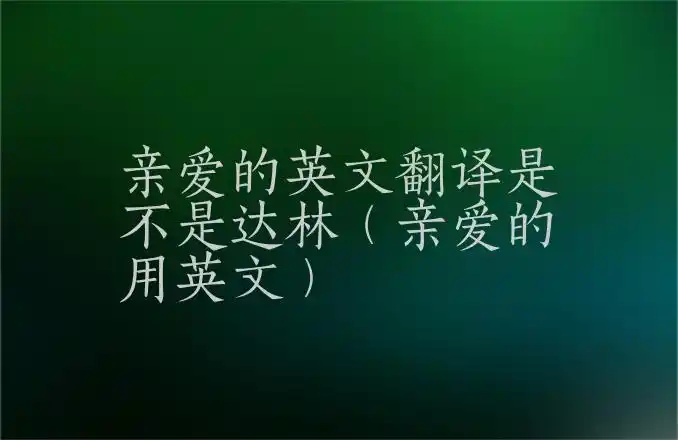 "亲爱的"英语表达常见有以下五种.1.