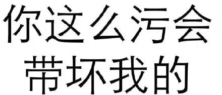 你这么污会带坏我的 - 做人呢,最重要的是不能让别人开心(纯文字表情