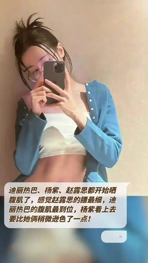 杨紫,赵露思都开始晒腹肌了,感觉赵露思的腰最细,迪丽热巴的腹肌最