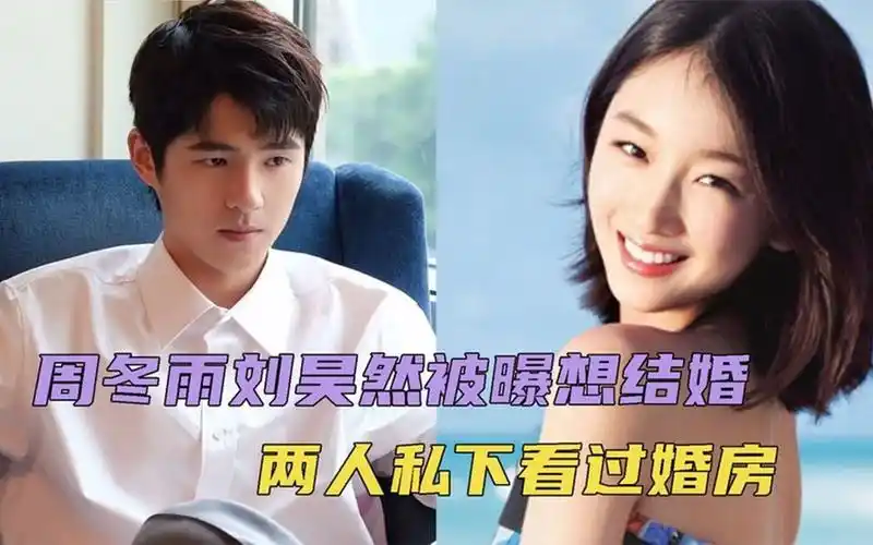 曝周冬雨刘昊然想结婚,曾私下看过婚房,男方坦言想早点成婚