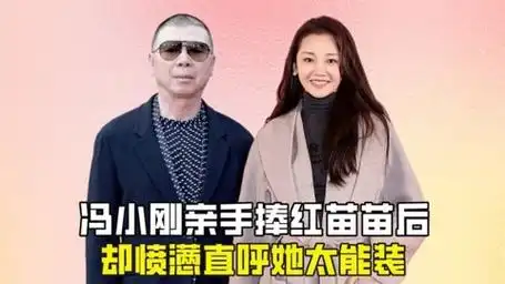 冯小刚亲手捧红苗苗后,却愤懑直呼她太能装?这其中到底有何隐情