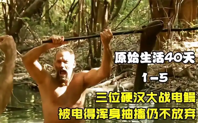 原始生活40天三位硬汉大战电鳗被电得浑身抽搐仍不肯放弃
