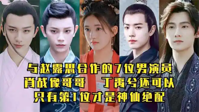 赵露思合作的7位男演员,肖战像哥哥,第2位还行!