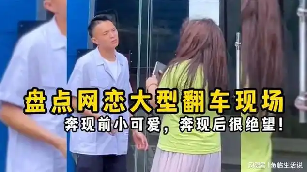 盘点网恋大型翻车现场,奔现前小可爱,奔现后很绝望!