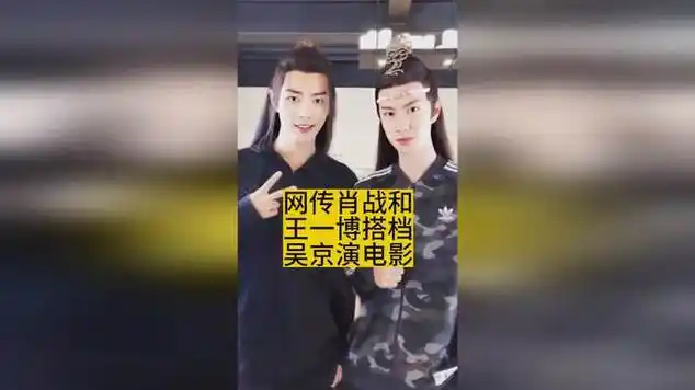 网传肖战和王一博,搭档吴京演电影|成龙_网易视频