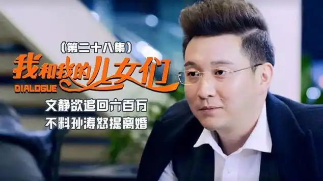 我和我的儿女们:文静欲追回六百万,不料孙涛怒提离婚|都市剧|情感剧