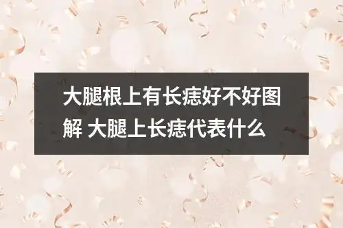 大腿根上有长痣好不好图解 大腿上长痣代表什么