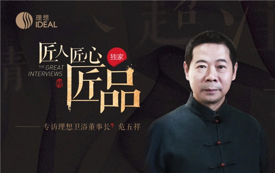 大咖说丨理想卫浴危五祥的"匠人·匠心·匠品"
