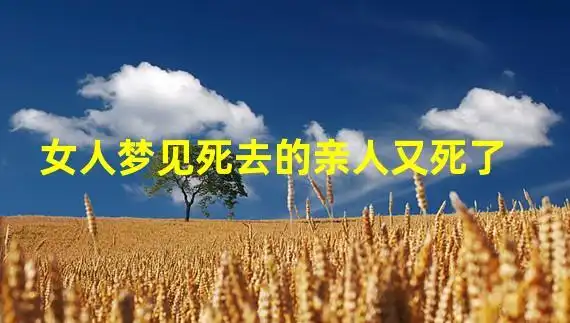 女人梦见死去的亲人又死了