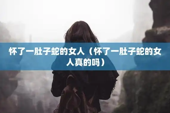 怀了一肚子蛇的女人(怀了一肚子蛇的女人真的吗)