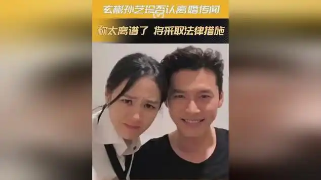 玄彬孙艺珍否认离婚传闻!称太离谱了,将采取法律措施!