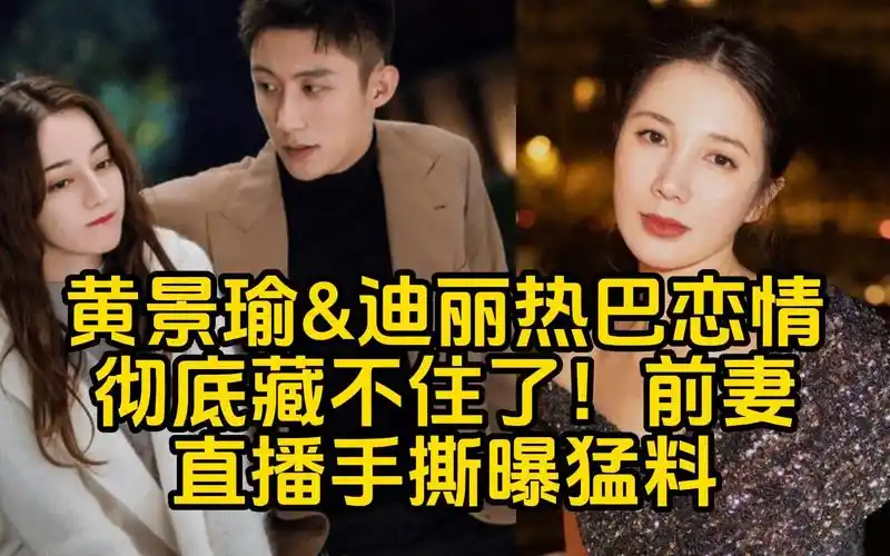 黄景瑜&迪丽热巴恋情彻底藏不住了!前妻直播手撕曝猛料!