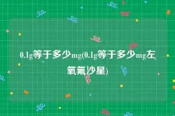 1g等于多少mg(0.1g等于多少mg左氧氟沙星)