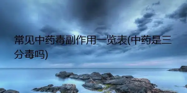 常见中药毒副作用一览表(中药是三分毒吗)