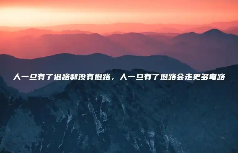 人一旦有了退路和没有退路,人一旦有了退路会走更多弯路