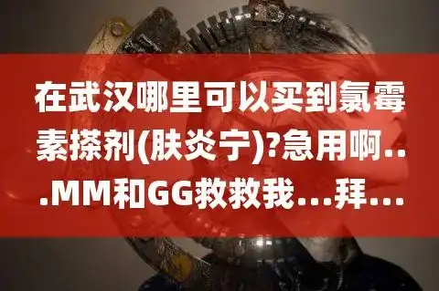 在武汉哪里可以买到氯霉素搽剂肤炎宁急用啊mm和gg救救我拜