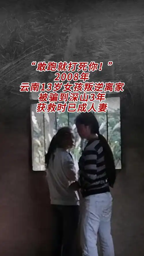 "敢跑就打死你!"2008年,云南13岁女孩叛逆离家,被骗到 - 抖音