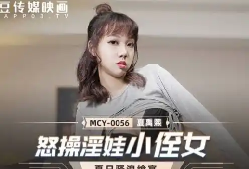 mcy-0056.夏禹熙.夏日骚浪飨宴.怒操淫娃小侄女