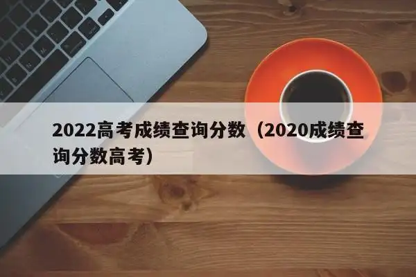 2022高考成绩查询分数(2023成绩查询分数高考)