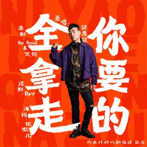 翻唱 你要的全拿走 演唱:我去打游戏翻唱团 原唱:胡彦斌 分类:翻唱