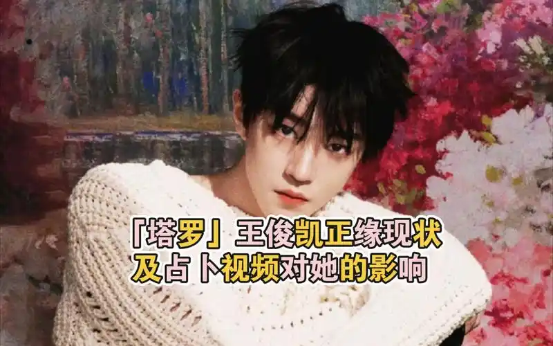 「塔罗」王俊凯正缘现状及占卜视频对她的影响