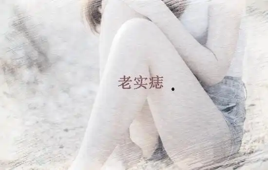 老实痣位置:位于大腿接近关节的位置(如下图)寓意:这个痣在痣相学中叫