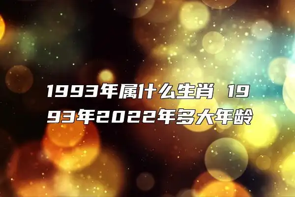 1993年属什么生肖 1993年2022年多大年龄