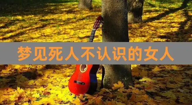 梦见死人不认识的女人(梦见一个不认识的女人死了)