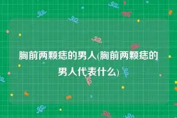 胸前两颗痣的男人(胸前两颗痣的男人代表什么)