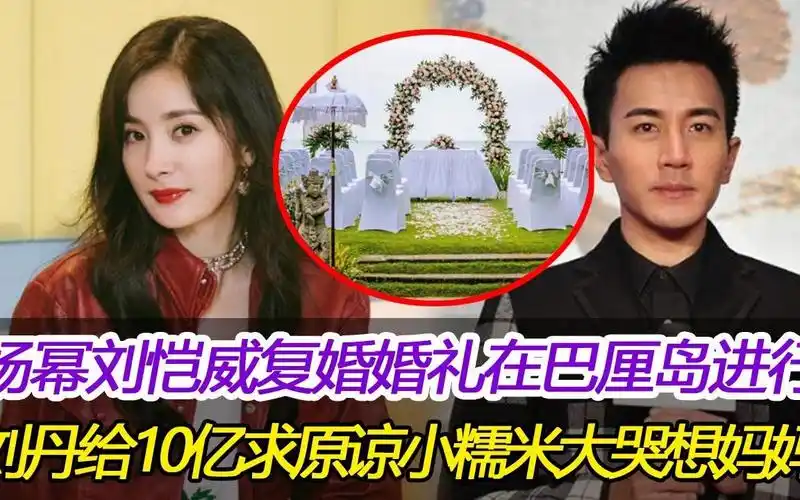 杨幂刘恺威复婚,婚礼在巴厘岛进行,刘丹给10亿求原谅,小糯米患了抑郁