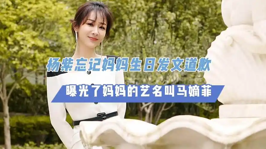 杨紫忘记妈妈生日发文道歉,曝光了妈妈的艺名叫马嫡菲