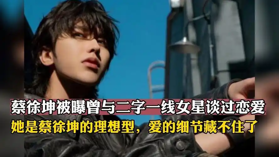 蔡徐坤被曝曾与二字一线女星谈过恋爱!爱的细节藏不住了