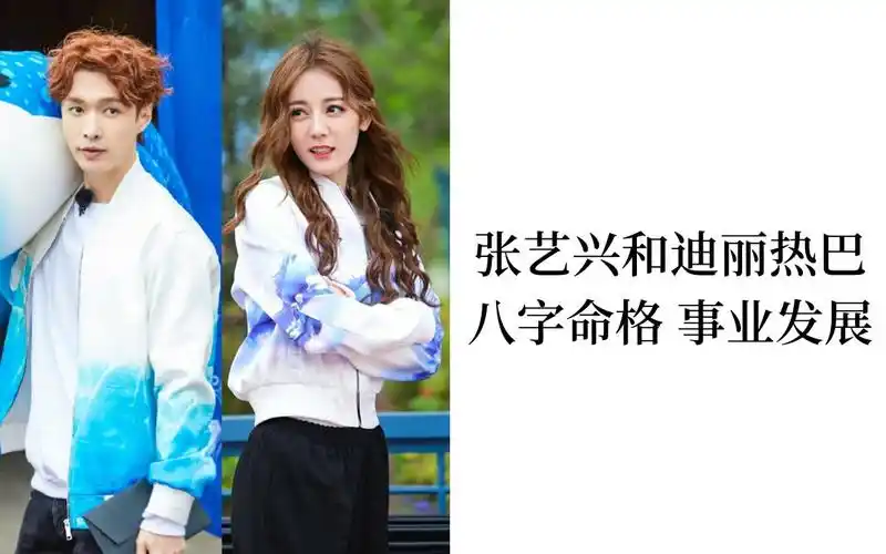 张艺兴和迪丽热巴八字命格分析事业发展两人是否互相成就