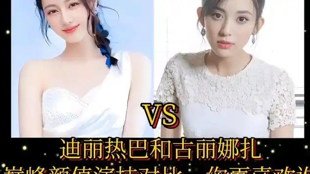 迪丽热巴和古丽娜扎,巅峰颜值演技对比,你更喜欢谁|迪丽热巴·迪力