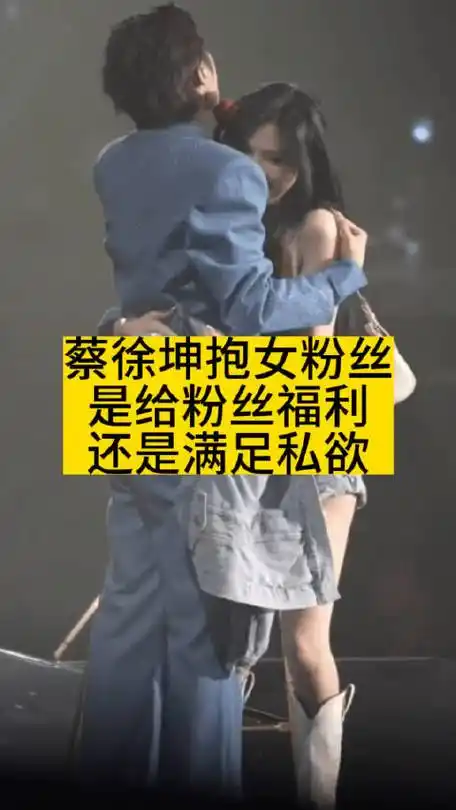 蔡徐坤抱女粉丝:是给粉丝福利,还是满足私欲