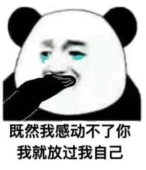 (熊猫头捂嘴流泪)既然我感动不了你,我就放过我自己