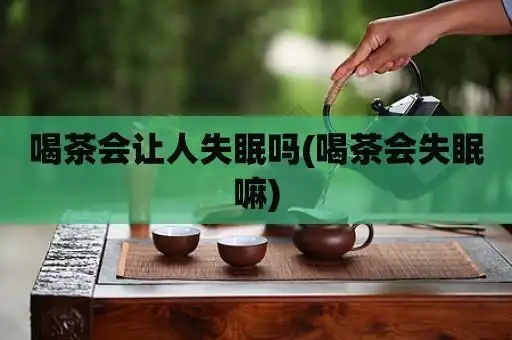 喝茶会让人失眠吗(喝茶会失眠嘛)